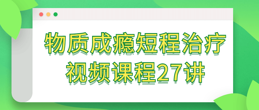 物质成瘾短程治疗视频课程27讲